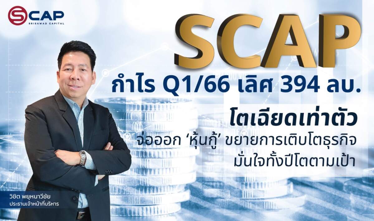 SCAP เผย Q1/66 กำไร 394 ลบ. โตเฉียดเท่าตัว จ่อออก ‘หุ้นกู้’ ขยายการเติบโตธุรกิจ มั่นใจทั้งปีโตตามเป้า