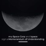 mu Space ลงนามบันทึกความเข้าใจกับ ispace สำหรับภารกิจ Lunar Mission ในอนาคต
