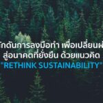 "Rethink Sustainability" ผลักดันการลงมือทำ เพื่อเปลี่ยนผ่านสู่อนาคตที่ยั่งยืน