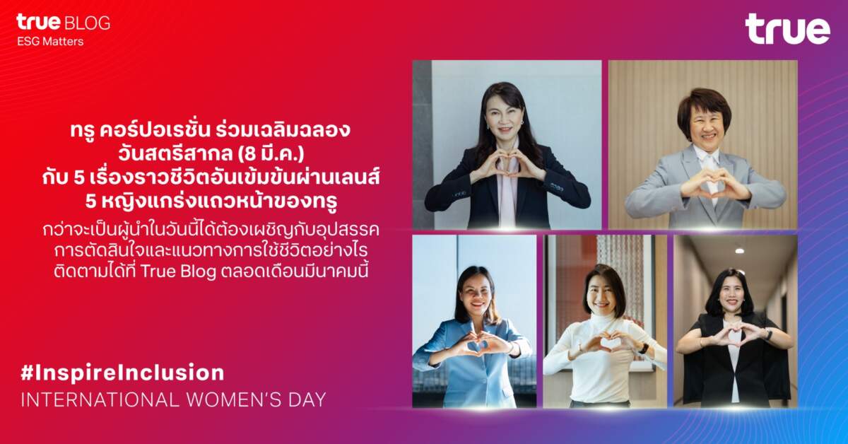 True ร่วมเฉลิมฉลองวันสตรีสากล (8 มี.ค.) เสนอ 5 เรื่องราวแรงบันดาลใจของ 5 หญิงแกร่งแถวหน้า #InspireInclusion