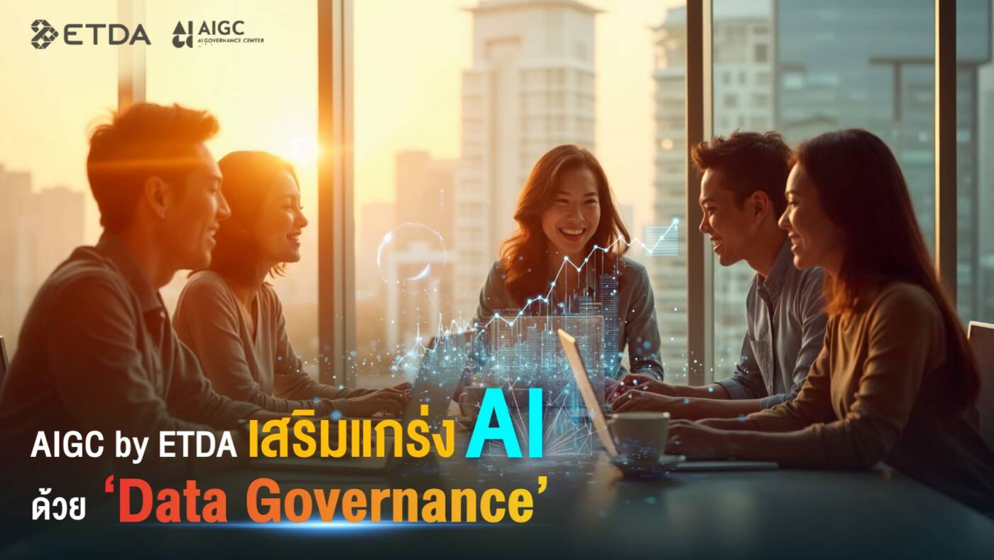AIGC by ETDA ชี้ Data Governance หัวใจสำคัญขับเคลื่อน AI อย่างมีคุณภาพและรับผิดชอบ