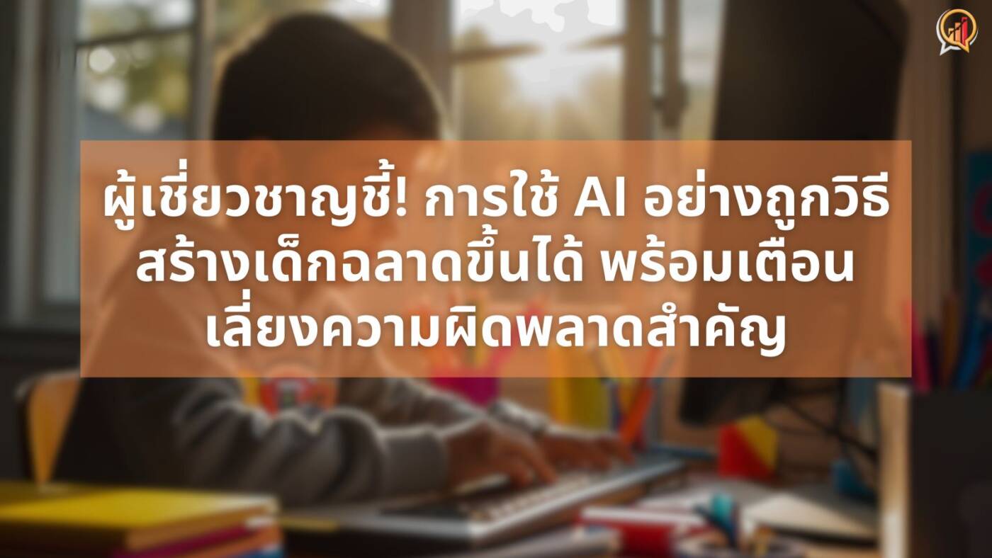 ผู้เชี่ยวชาญชี้! การใช้ AI อย่างถูกวิธี สร้างเด็กฉลาดขึ้นได้ - เตือนเลี่ยงความผิดพลาดสำคัญ