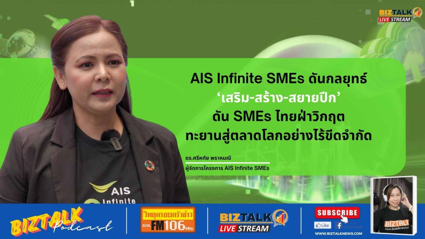 AIS Infinite SMEs ดันกลยุทธ์ 'เสริม-สร้าง-สยายปีก' ส่ง SMEs ไทยฝ่าวิกฤต ทะยานสู่ตลาดโลก