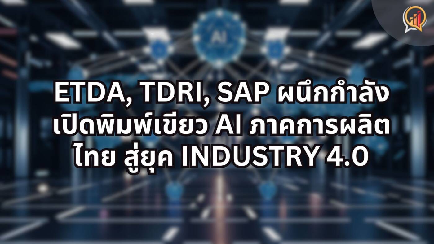 ETDA, TDRI, SAP ผนึกกำลังเปิดพิมพ์เขียว AI ภาคการผลิตไทย สู่ยุค Industry 4.0 อย่างยั่งยืน