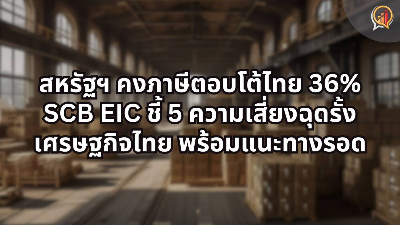 สหรัฐฯ คงภาษีตอบโต้ไทย 36% สูงกว่าคู่แข่ง: SCB EIC ชี้ 5 ความเสี่ยงฉุดรั้งเศรษฐกิจไทย พร้อมแนะทางรอด