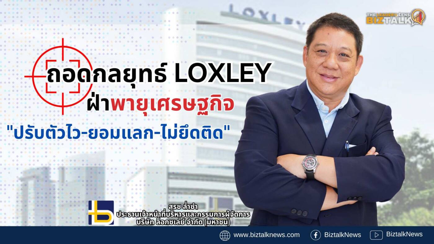 ถอดรหัสกลยุทธ์ LOXLEY ฝ่ามรสุมเศรษฐกิจ เผยเคล็ดลับ "ปรับตัวไว-ยอมแลก-ไม่ยึดติด" พลิกเกมธุรกิจให้อยู่รอดอย่างยั่งยืน