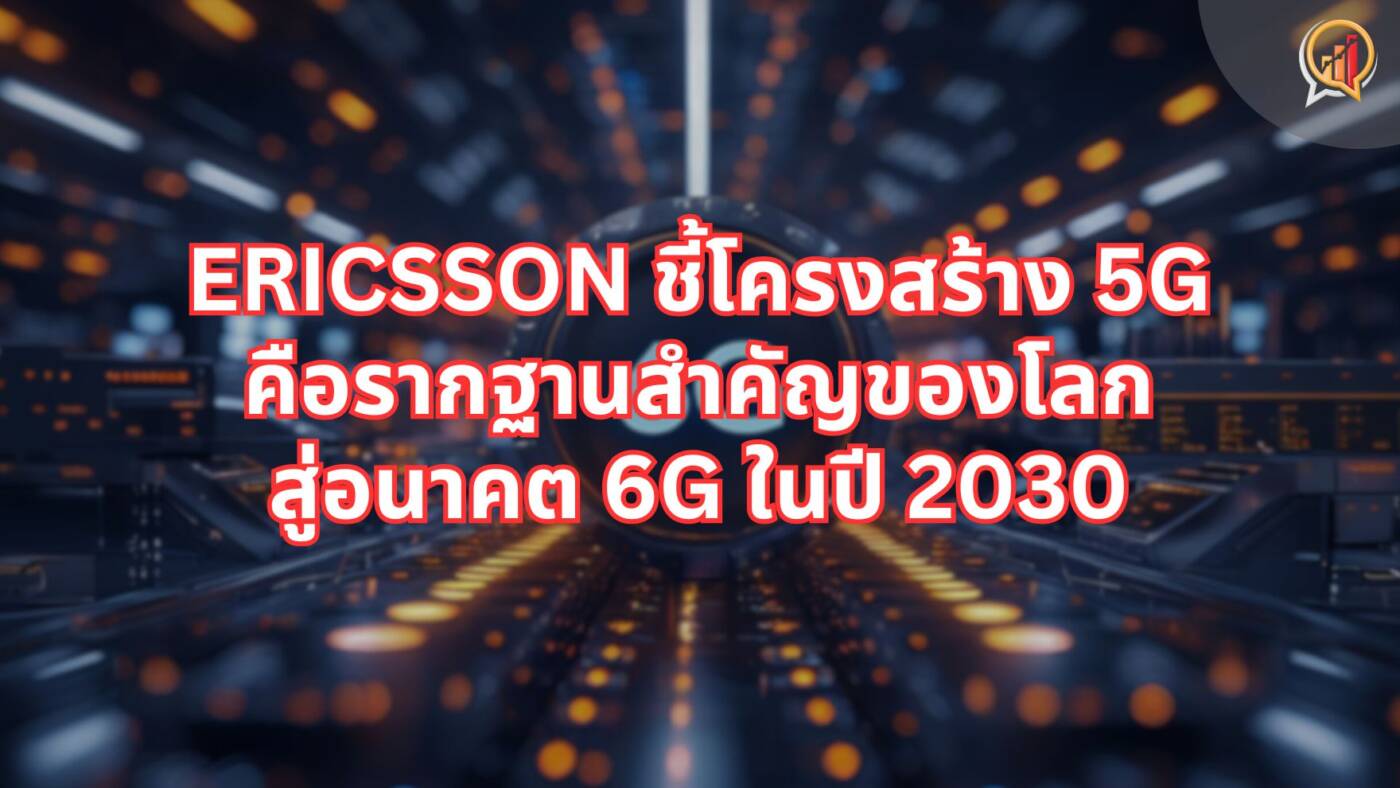 ปูทางสู่ 6G! Ericsson ชี้โครงสร้าง 5G วันนี้ คือรากฐานสำคัญของโลกอนาคตในปี 2030