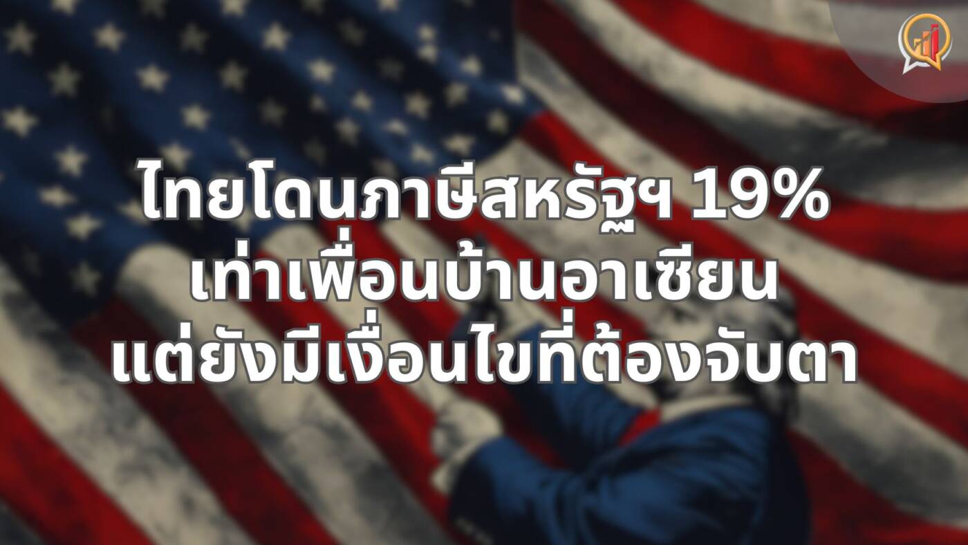 ไทยโดนภาษีสหรัฐฯ 19% เท่าเพื่อนบ้านอาเซียน แต่ยังมีเงื่อนไขที่ต้องจับตา