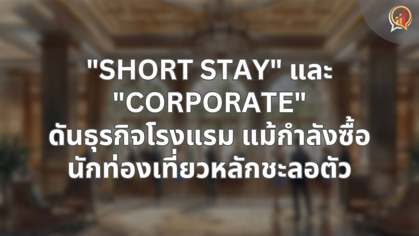 "Short Stay" และ "Corporate" ดันธุรกิจโรงแรมพุ่ง แม้กำลังซื้อนักท่องเที่ยวหลักชะลอตัว