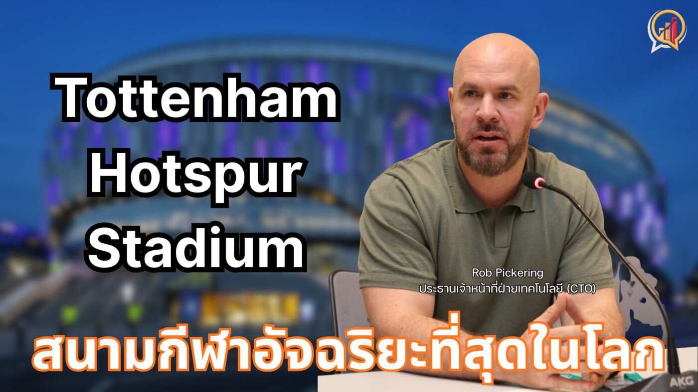 ถอดรหัสความสำเร็จ "Tottenham Hotspur Stadium" สู่สนามกีฬาอัจฉริยะที่สุดในโลก ตอบรับประสบการณ์แฟนบอลยุคใหม่