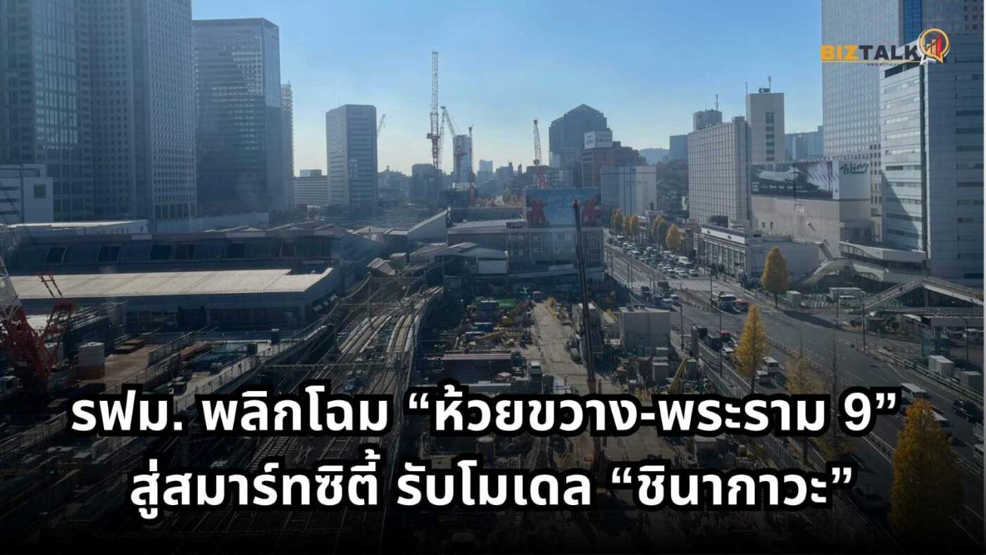 เจาะลึก “Global Gateway” โมเดล: รฟม. พลิกโฉม “ห้วยขวาง-พระราม 9” สู่สมาร์ทซิตี้ตามรอย “ชินากาวะ-ทาคานาวะ” ญี่ปุ่น