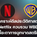 วิเคราะห์ดีลประวัติศาสตร์: Netflix ควบรวม Warner Bros ศึกชี้ชะตาการผูกขาดในยุคสตรีมมิ่ง