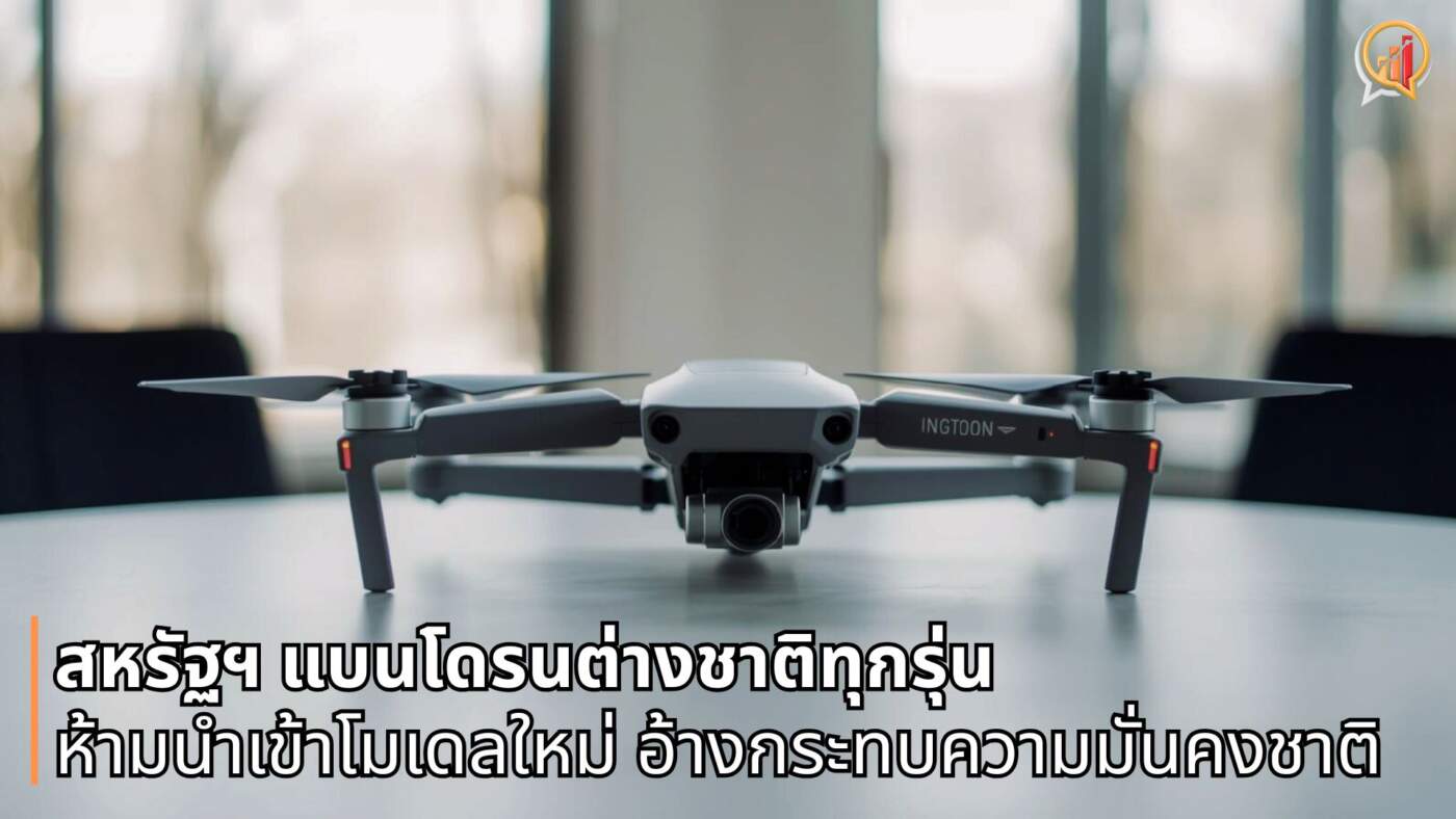 สหรัฐฯ ประกาศแบนโดรนต่างชาติทุกรุ่น ห้ามนำเข้าโมเดลใหม่ อ้างกระทบความมั่นคง คาด DJI กระทบหนัก