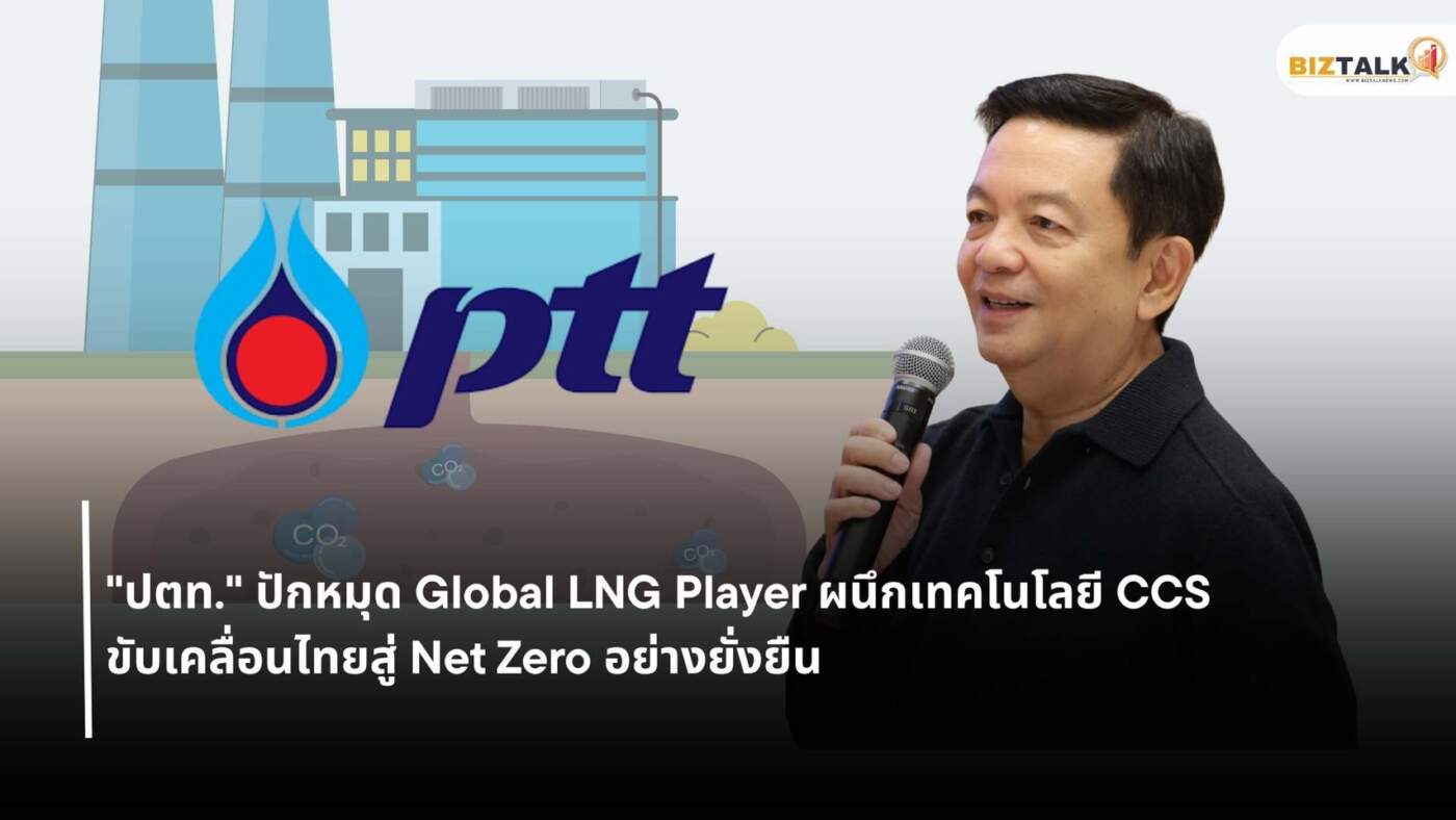 ปตท." ปักหมุด Global LNG Player ผนึกเทคโนโลยี CCS ขับเคลื่อนไทยสู่ Net Zero อย่างยั่งยืน