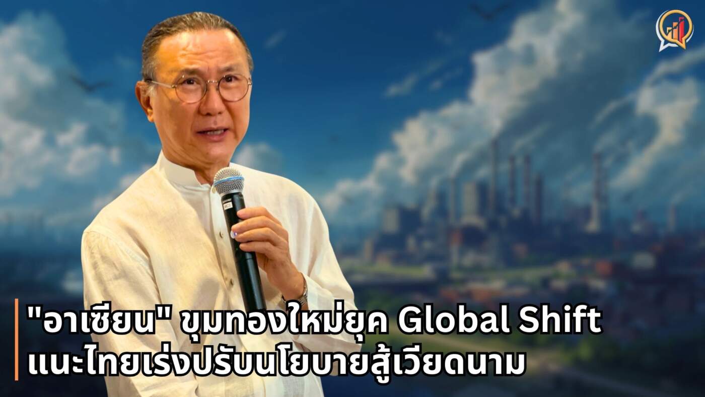 วิกรม กรมดิษฐ์ ถอดรหัส "อาเซียน" ขุมทองใหม่ยุค Global Shift แนะไทยเร่งปรับนโยบายสู้เวียดนาม