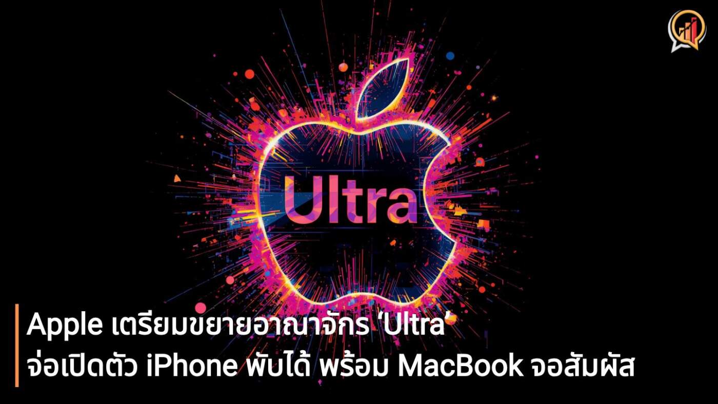 Apple เตรียมขยายอาณาจักร ‘Ultra’ จ่อเปิดตัว iPhone พับได้รุ่นแรก พร้อม MacBook จอสัมผัส