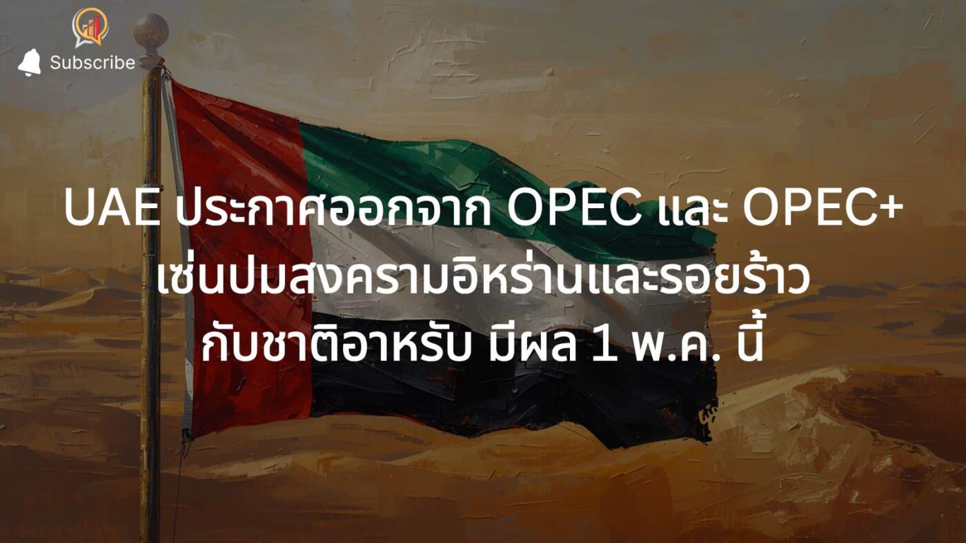 UAE ประกาศลาออกจาก OPEC และ OPEC+ เซ่นปมสงครามอิหร่านและรอยร้าวกับชาติอาหรับ มีผล 1 พ.ค. นี้