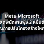 วิกฤตแรงงานยุค AI? Meta-Microsoft นำทีมปลดพนักงานพุ่ง 2 หมื่นตำแหน่ง สัญญาณการปรับโครงสร้างใหญ่ทั่วโลก