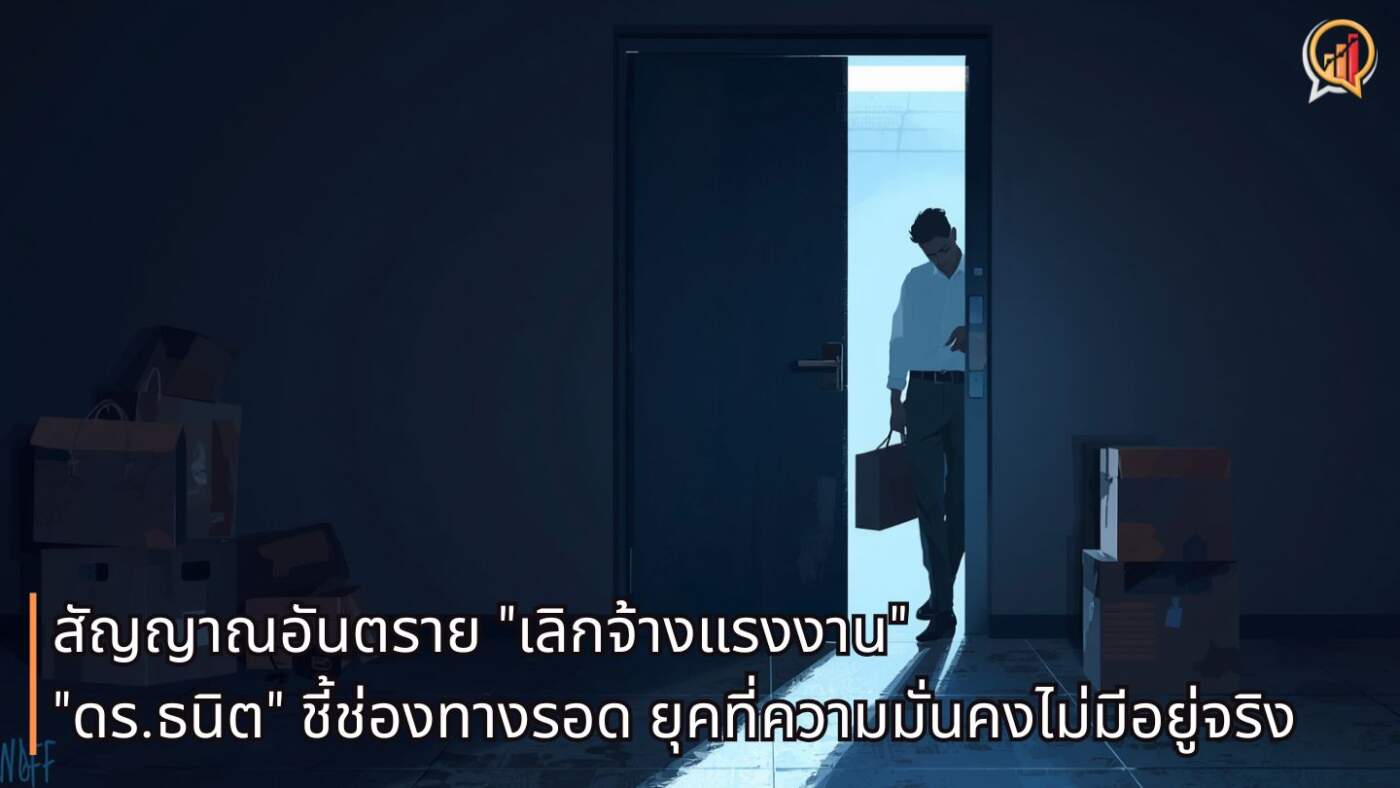 สัญญาณอันตราย เลิกจ้างแรงงานไทย! "ดร.ธนิต" ชี้ช่องทางรอดยุคที่ความมั่นคงไม่มีอยู่จริง