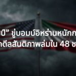 “ทรัมป์” ขู่บอมบ์อิหร่านหนักกว่าเดิม! หากดีลสันติภาพล่ม ทั่วโลกลุ้นยุติสงครามใน 48 ชม.