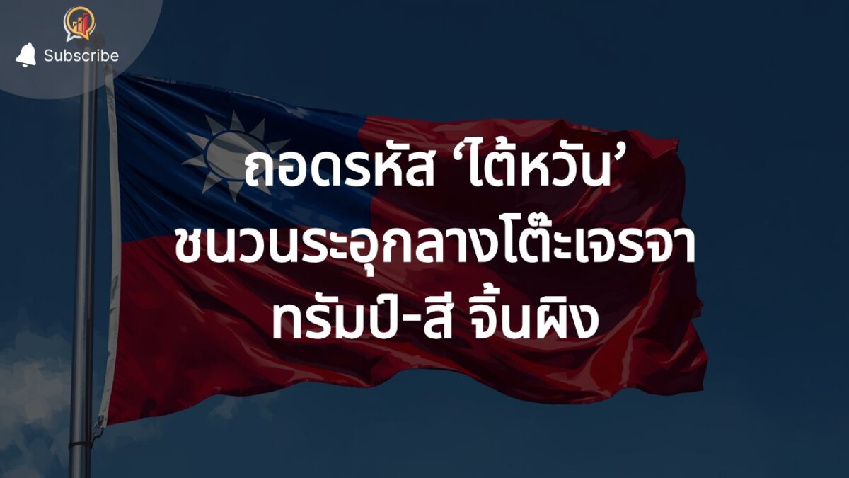 ถอดรหัส ‘ไต้หวัน’ ชนวนระอุกลางโต๊ะเจรจา ทรัมป์-สี จิ้นผิง