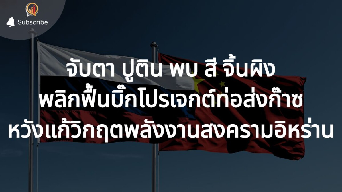 จับตา ปูติน พบ สี จิ้นผิง พลิกฟื้นบิ๊กโปรเจกต์ท่อส่งก๊าซ หวังแก้วิกฤตพลังงานช่วงสงครามอิหร่าน