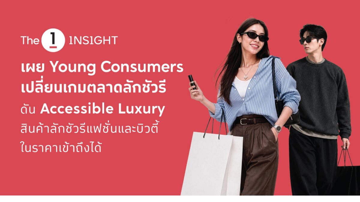 เจาะอินไซต์คนรุ่นใหม่ ดันตลาด ‘Accessible Luxury’ โตพุ่ง 3 เท่า