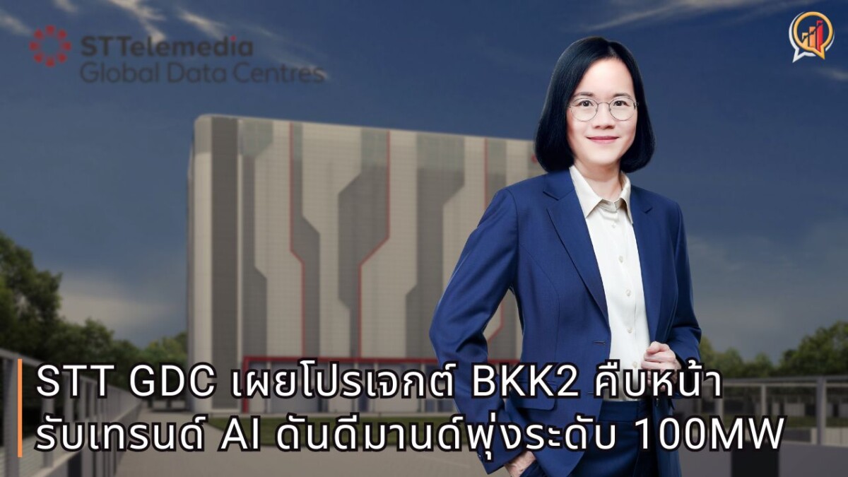 STT GDC เผยบิ๊กโปรเจกต์ BKK2 คืบหน้า รับเทรนด์ AI บูม ดันดีมานด์พุ่งระดับ 100MW เล็งปักหมุดขยายไซต์นอกกรุงเทพฯ