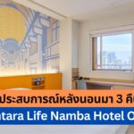เล่าประสบการณ์ หลังนอนมา 3 คืนเต็ม ที่ Centara Life Namba Hotel Osaka