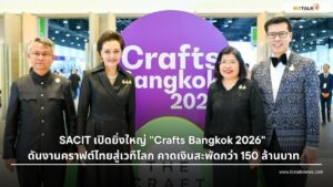 SACIT เปิดงาน Crafts Bangkok 2026 ดันคราฟต์ไทย คาดเงินสะพัด 150 ล้าน