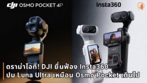ดราม่าไอที! DJI ยื่นฟ้อง Insta360 ละเมิดสิทธิบัตร ปมดีไซน์และฟีเจอร์กล้อง Luna Ultra เหมือน Osmo Pocket เกินไป
