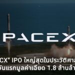 สรุป IPO ใหญ่สุดในประวัติศาสตร์ SpaceX หรือ "SPCX" เข้าเทรด Nasdaq มูลค่าเฉียด 1.8 ล้านล้าน USD