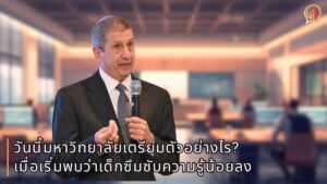 การศึกษาใน 5 ปีข้างหน้า จะเป็นอย่างไร? วันนี้มหาวิทยาลัยเตรียมตัวอย่างไร เมื่อเริ่มพบว่าเด็กซึมซับความรู้น้อยลง