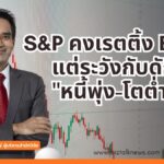 เจาะไส้ใน S&P คงเรตติ้งไทย BBB+ ส่อง 3 ความท้าทายใหญ่ "หนี้ท่วม-เศรษฐกิจโตต่ำ-สงครามการค้า"