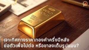 เจาะทิศทางราคาทองคำครึ่งปีหลัง: ย่อตัวเพื่อไปต่อ หรือขาลงเต็มรูปแบบ?