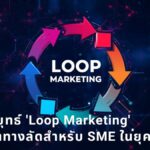 ถอดกลยุทธ์ 'Loop Marketing' คัมภีร์โตทางลัดสำหรับธุรกิจขนาดเล็ก ในยุคที่ AI กำลังกลืนทราฟฟิกเว็บไซต์