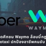 Uber เปิดศึกชน Waymo ล็อบบี้กฎหมายคุม Robotaxi หวั่นมนุษย์ตกงาน