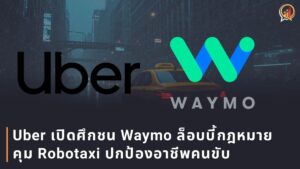 Uber เปิดศึกชน Waymo ล็อบบี้กฎหมายคุม Robotaxi หวั่นมนุษย์ตกงาน
