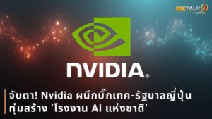จับตา! Nvidia ผนึกบิ๊กเทค-รัฐบาลญี่ปุ่น ทุ่มสร้าง ‘โรงงาน AI แห่งชาติ’
