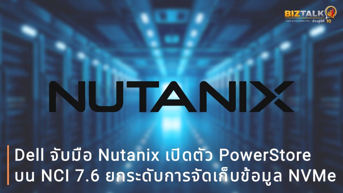 Dell จับมือ Nutanix เปิดตัว PowerStore บน NCI 7.6 ยกระดับการจัดเก็บข้อมูล NVMe สเกลระบบอิสระผ่าน Prism