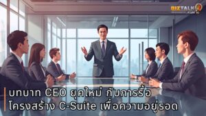 เมื่อ AI กลืนธุรกิจถึงแกนหลัก: บทบาท CEO ยุคใหม่กับการรื้อโครงสร้าง C-Suite เพื่อความอยู่รอด