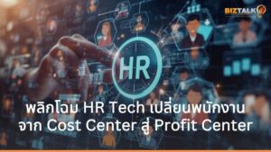 ปลดล็อกองค์กรยุค AI พลิกโฉม HR Tech เปลี่ยนพนักงานจาก Cost Center สู่ Profit Center