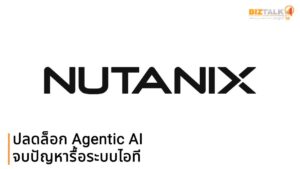 Nutanix ปลดล็อก Agentic AI ดึงโมเดลวิ่งหาดาต้า จบปัญหารื้อระบบไอที