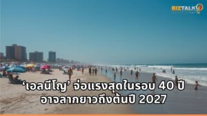 WMO เตือน ‘เอลนีโญ’ รอบนี้จ่อรุนแรงสุดในรอบ 40 ปี ลากยาวข้ามปีถึงต้นปี 2027 เสี่ยงถล่มสภาพอากาศโลกวิกฤต