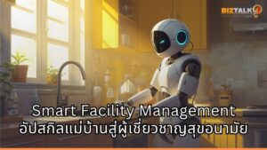 ปฏิวัติ Smart Facility Management ผสาน AI และหุ่นยนต์ อัปสกิลแม่บ้านสู่ผู้เชี่ยวชาญสุขอนามัย