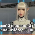จีนเปิดตัว ‘Elf Xuan’ หุ่นยนต์ฮิวแมนนอยด์ผิวซิลิโคน ขยับสีหน้าได้กว่า 30 แบบ