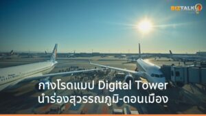 กางโรดแมป Digital Tower นำร่องสุวรรณภูมิ-ดอนเมือง ดัน Green ATM สู่ฮับการบินภูมิภาค