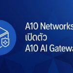 A10 Networks เปิดตัว A10 AI Gateway คุมเข้มความปลอดภัย จัดการต้นทุน AI องค์กรแบบรวมศูนย์