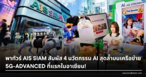 พาทัวร์ AIS SIAM สัมผัส 4 นวัตกรรม AI สุดล้ำบนเครือข่าย 5G-ADVANCED ที่แรกในอาเซียน