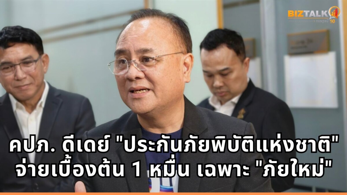 คปภ. ดีเดย์ "ประกันภัยพิบัติแห่งชาติ" คุ้มครอง 30 ล้านครัวเรือน จ่ายเบื้องต้นทันที 1 หมื่น ย้ำชัดเคลมเฉพาะ "ภัยใหม่"